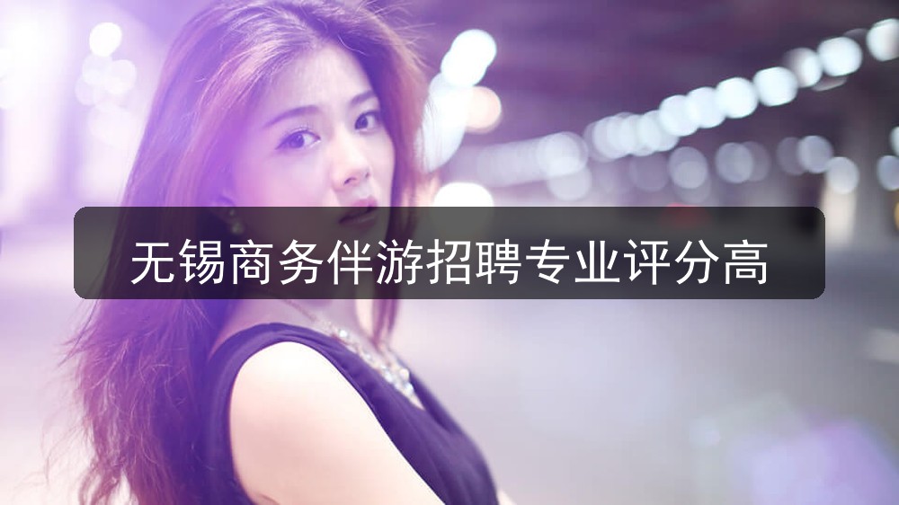 无锡商务伴游招聘专业评分高